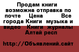 Продам книги (возможна отправка по почте) › Цена ­ 300 - Все города Книги, музыка и видео » Книги, журналы   . Алтай респ.